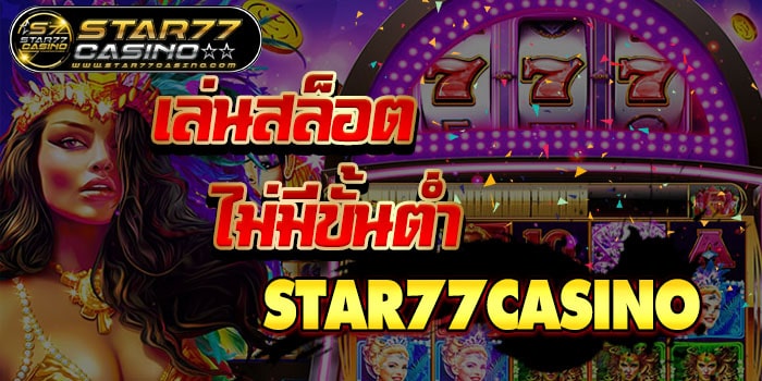 เล่นสล็อตไม่มีขั้นต่ำ เล่นสล็อตไม่มีขั้นต่ำ STAR77CASINO เล่นสล็อตไม่มีขั้นต่ำ STAR77CASINO